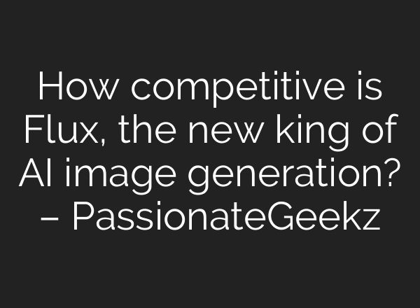 How competitive is Flux, the new king of AI image generation? – PassionateGeekz