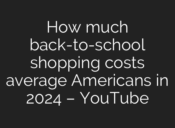How much back-to-school shopping costs average Americans in 2024 – YouTube