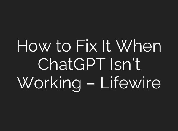 How to Fix It When <b>ChatGPT</b> Isn’t Working – Lifewire