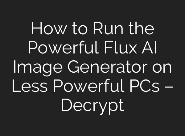 How to Run the Powerful Flux AI Image Generator on Less Powerful PCs – Decrypt
