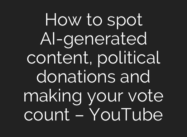 How to spot <b>AI</b>-generated content, political donations and making your vote count – YouTube