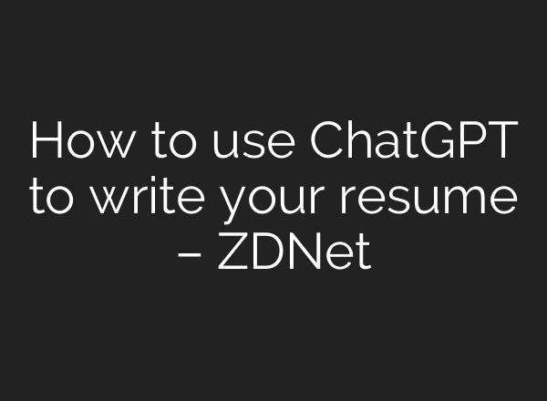 How to use <b>ChatGPT</b> to write your resume – ZDNet