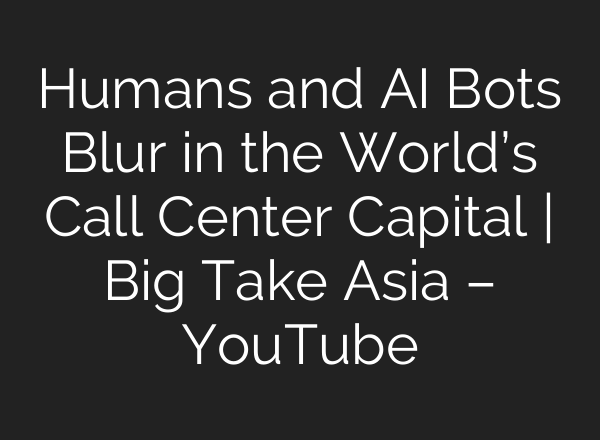 Humans and <b>AI</b> Bots Blur in the World’s Call Center Capital | Big Take Asia – YouTube