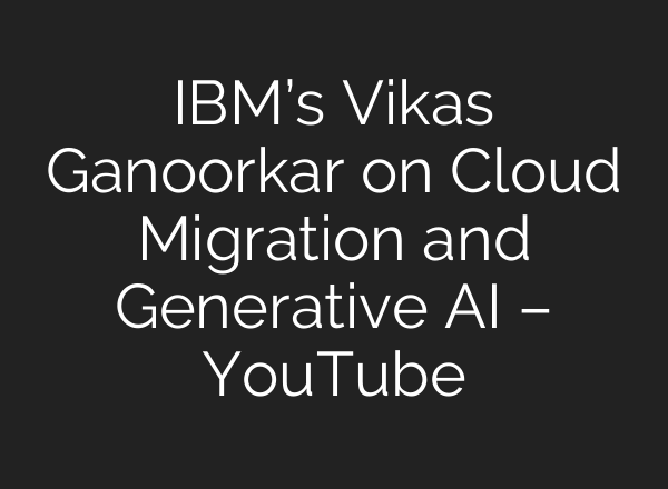 IBM’s Vikas Ganoorkar on Cloud Migration and Generative <b>AI</b> – YouTube