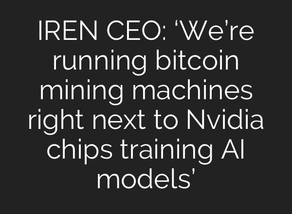 IREN CEO: ‘We’re running bitcoin mining machines right next to Nvidia chips training <b>AI</b> models’
