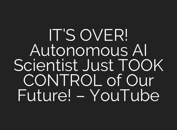 IT’S OVER! Autonomous <b>AI</b> Scientist Just TOOK CONTROL of Our Future! – YouTube
