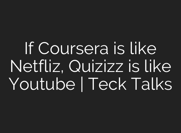 If Coursera is like Netfliz, Quizizz is like Youtube | Teck Talks