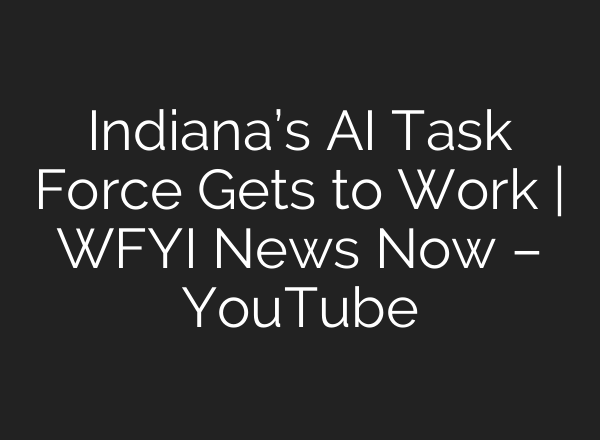 Indiana’s <b>AI</b> Task Force Gets to Work | WFYI News Now – YouTube