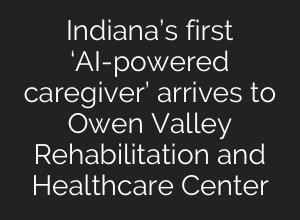 Indiana’s first ‘<b>AI</b>-powered caregiver’ arrives to Owen Valley Rehabilitation and Healthcare Center
