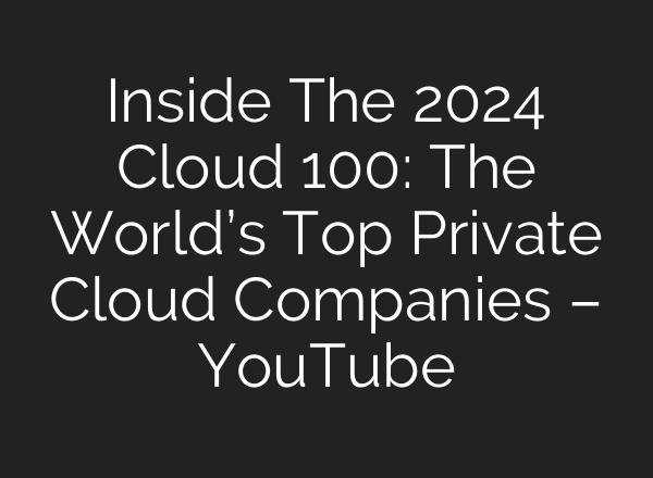 Inside The 2024 Cloud 100: The World’s Top Private Cloud Companies – YouTube