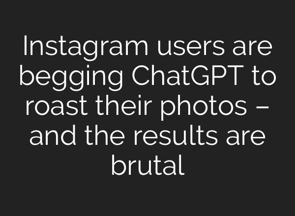 Instagram users are begging <b>ChatGPT</b> to roast their photos – and the results are brutal