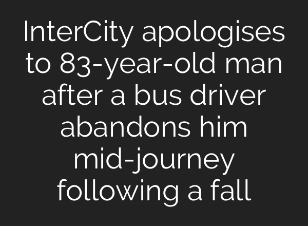 InterCity apologises to 83-year-old man after a bus driver abandons him <b>mid-journey</b> following a fall