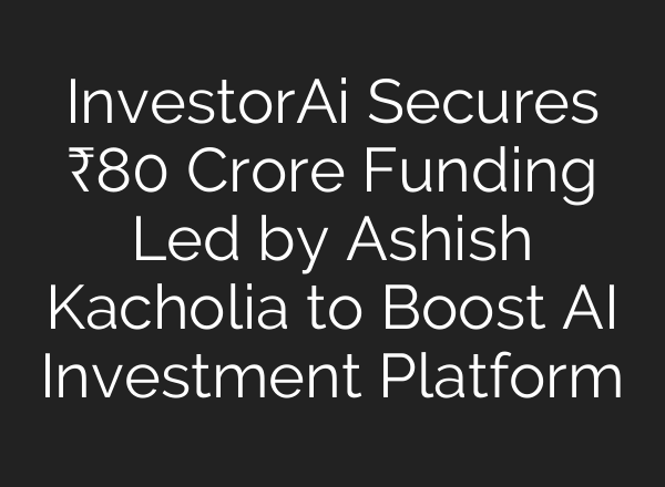 InvestorAi Secures ₹80 Crore Funding Led by Ashish Kacholia to Boost <b>AI</b> Investment Platform