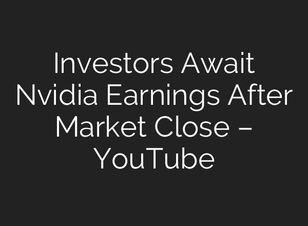 Investors Await Nvidia Earnings After Market Close – YouTube