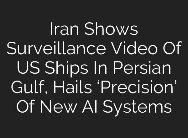Iran Shows Surveillance Video Of US Ships In Persian Gulf, Hails ‘Precision’ Of New <b>AI</b> Systems
