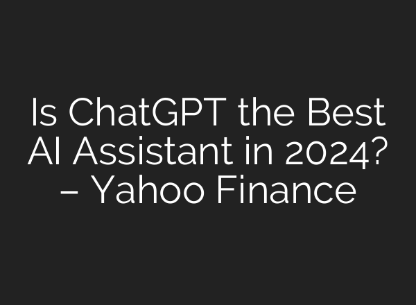 Is <b>ChatGPT</b> the Best AI Assistant in 2024? – Yahoo Finance