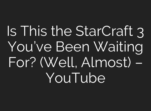 Is This the StarCraft 3 You’ve Been Waiting For? (Well, Almost) – YouTube