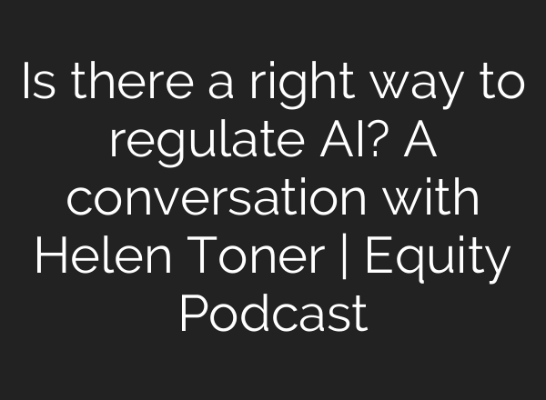 Is there a right way to regulate <b>AI</b>? A conversation with Helen Toner | Equity Podcast