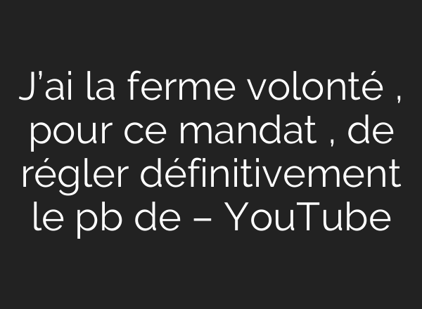 J’<b>ai</b> la ferme volonté , pour ce mandat , de régler définitivement le pb de – YouTube
