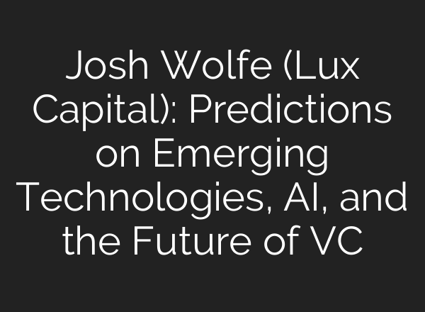 Josh Wolfe (Lux Capital): Predictions on Emerging Technologies, <b>AI</b>, and the Future of VC