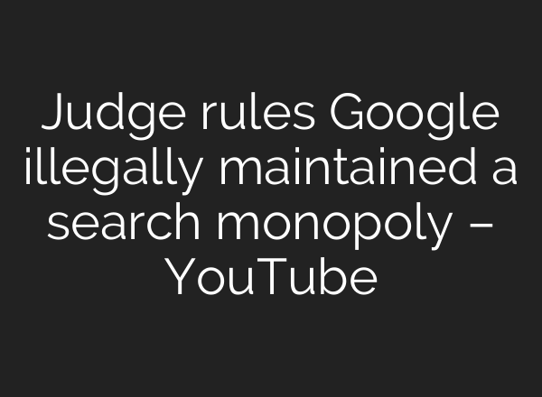 Judge rules Google illegally maintained a search monopoly – YouTube