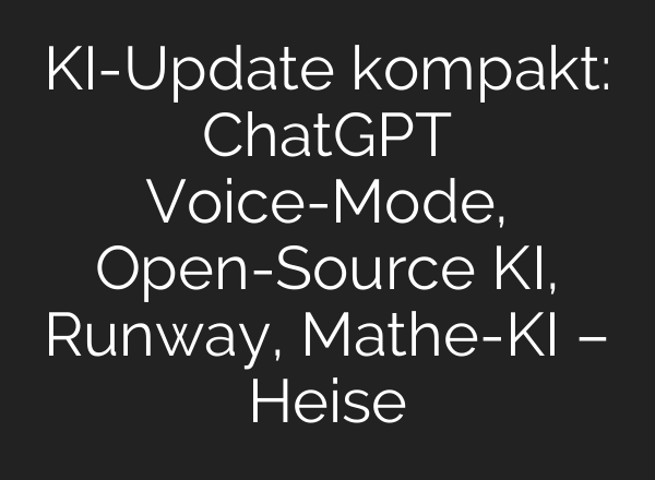 KI-Update kompakt: ChatGPT Voice-Mode, Open-Source KI, Runway, Mathe-KI – Heise