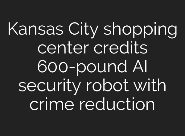 Kansas City shopping center credits 600-pound <b>AI</b> security robot with crime reduction