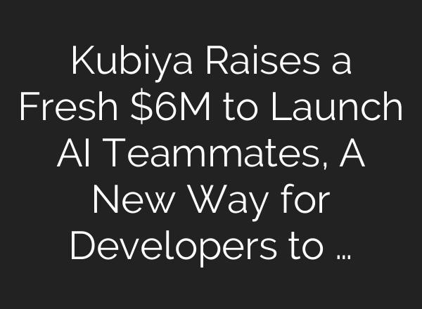 Kubiya Raises a Fresh $6M to Launch <b>AI</b> Teammates, A New Way for Developers to …