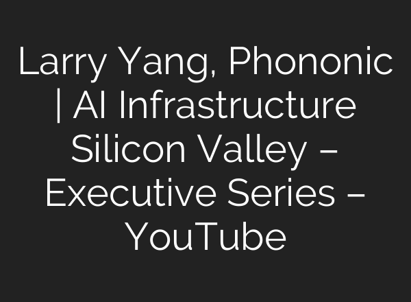 Larry Yang, Phononic | <b>AI</b> Infrastructure Silicon Valley – Executive Series – YouTube