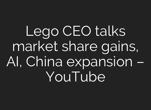 Lego CEO talks market share gains, <b>AI</b>, China expansion – YouTube