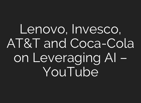 Lenovo, Invesco, AT&T and Coca-Cola on Leveraging <b>AI</b> – YouTube