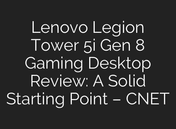 Lenovo Legion Tower 5i Gen 8 Gaming Desktop Review: A Solid Starting Point – CNET