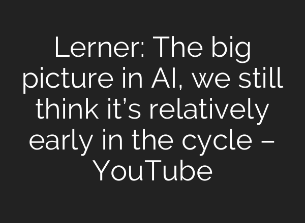 Lerner: The big picture in <b>AI</b>, we still think it’s relatively early in the cycle – YouTube