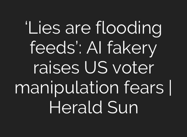 ‘Lies are flooding feeds’: AI fakery raises US voter manipulation fears | Herald Sun
