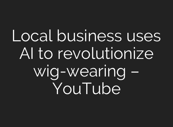 Local business uses <b>AI</b> to revolutionize wig-wearing – YouTube