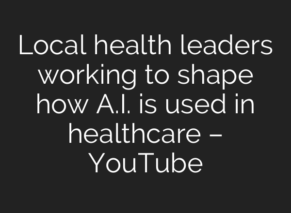 Local health leaders working to shape how <b>A.I.</b> is used in healthcare – YouTube
