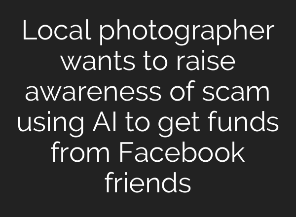 Local photographer wants to raise awareness of scam using <b>AI</b> to get funds from Facebook friends