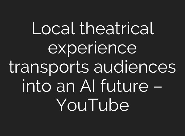 Local theatrical experience transports audiences into an <b>AI</b> future – YouTube