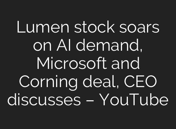 Lumen stock soars on <b>AI</b> demand, Microsoft and Corning deal, CEO discusses – YouTube