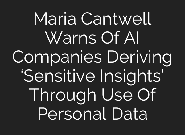 Maria Cantwell Warns Of <b>AI</b> Companies Deriving ‘Sensitive Insights’ Through Use Of Personal Data