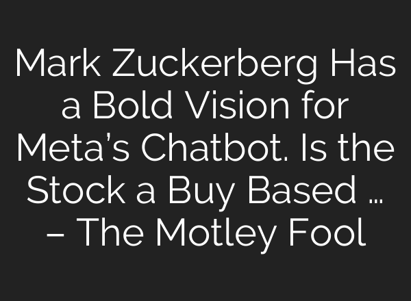 Mark Zuckerberg Has a Bold Vision for Meta’s Chatbot. Is the Stock a Buy Based … – The Motley Fool
