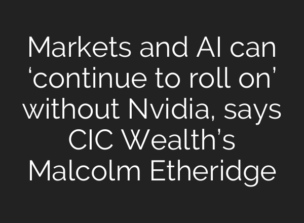 Markets and <b>AI</b> can ‘continue to roll on’ without Nvidia, says CIC Wealth’s Malcolm Etheridge