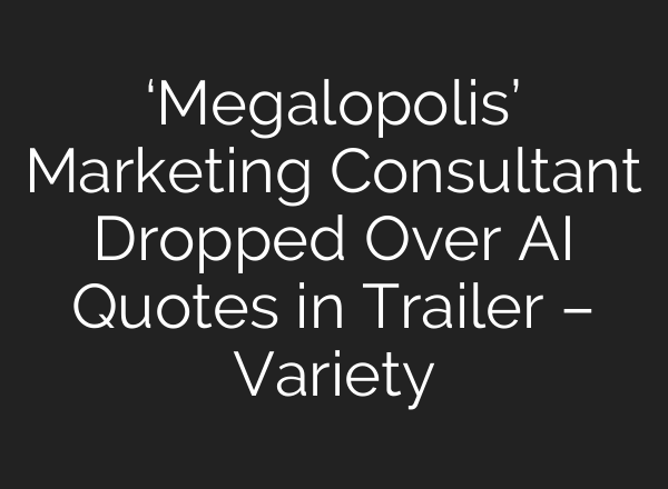 ‘Megalopolis’ Marketing Consultant Dropped Over AI Quotes in Trailer – Variety