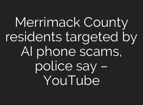 Merrimack County residents targeted by <b>AI</b> phone scams, police say – YouTube