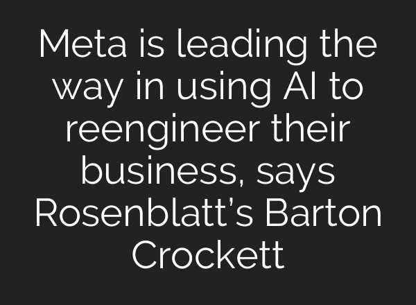 Meta is leading the way in using <b>AI</b> to reengineer their business, says Rosenblatt’s Barton Crockett