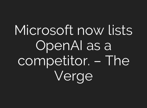 Microsoft now lists <b>OpenAI</b> as a competitor. – The Verge