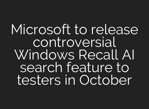 Microsoft to release controversial Windows Recall <b>AI</b> search feature to testers in October