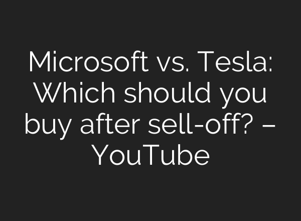 Microsoft vs. Tesla: Which should you buy after sell-off? – YouTube