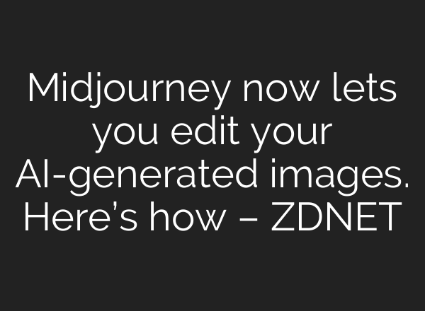 <b>Midjourney</b> now lets you edit your AI-generated images. Here’s how – ZDNET