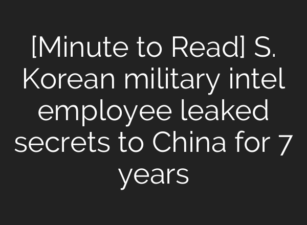 [Minute to Read] S. Korean military intel employee leaked secrets to China for 7 years